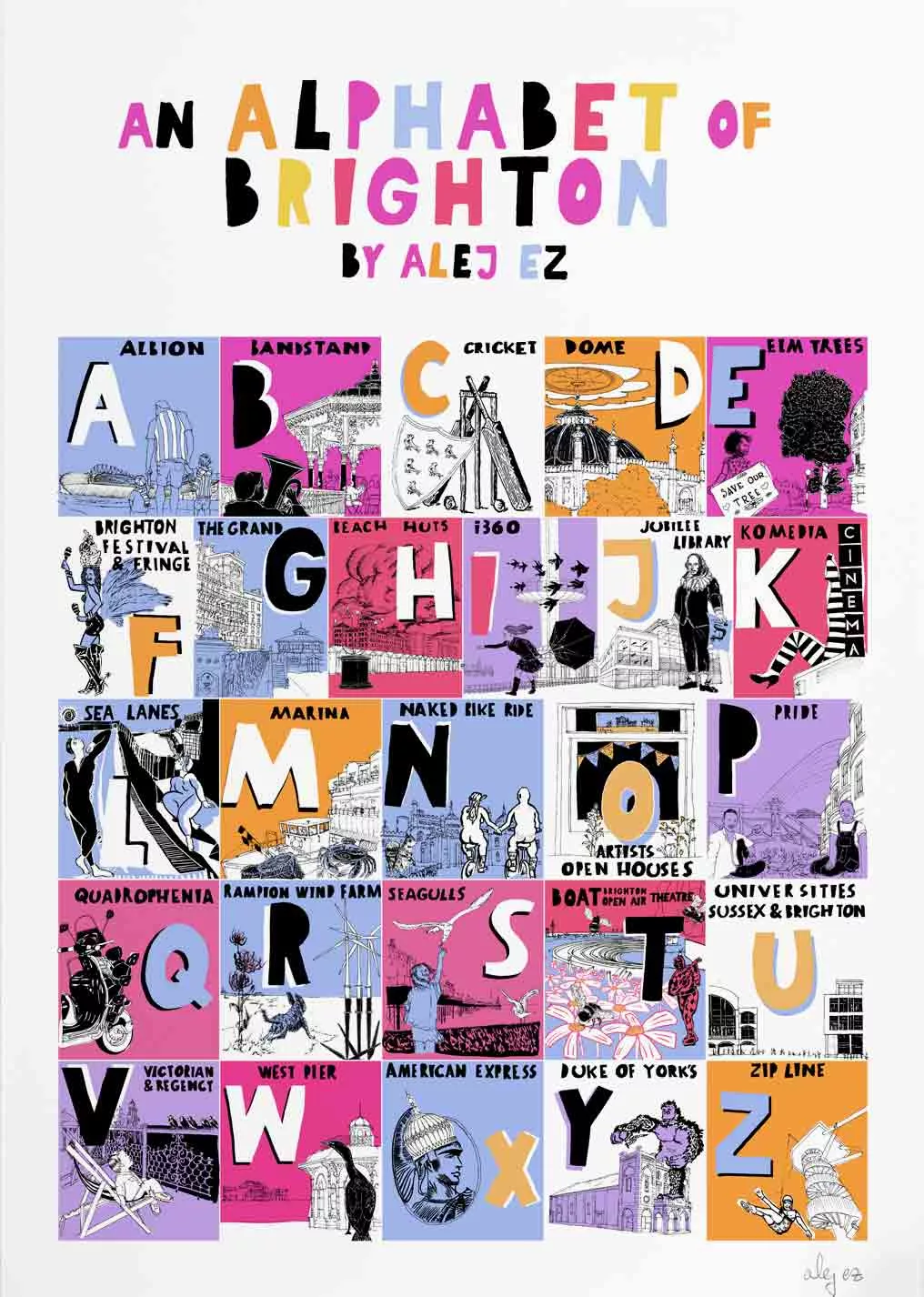 A colourful illustrated poster titled “An Alphabet of Brighton” with the subtitle “by Alej Ez” at the top. Below the title is a grid of illustrated squares arranged alphabetically from A to Z. Each square contains a large letter and a small black‑and‑white or colour illustration representing a Brighton landmark, event, or local reference, with a short label beneath. Examples include A for Albion, B for Bandstand, C for Cricket, D for Dome, and E for Elm Trees. Other references include Brighton Festival Fringe, the Sea Lanes, the Marina, Naked Bike Ride, Artists Open Houses, Pride, Quadrophenia, the Rampion Wind Farm, the West Pier, the Duke of York’s cinema, and the Zip Line. The illustrations use a limited palette of bright colours such as pink, yellow, blue, orange, and purple, set against white margins. The overall style is playful, graphic, and poster‑like, celebrating Brighton culture and landmarks.
